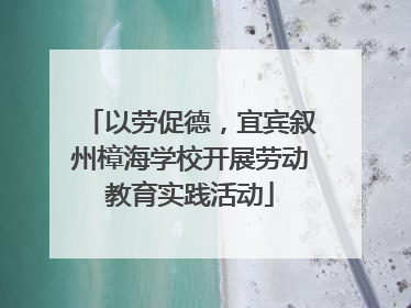 以劳促德，宜宾叙州樟海学校开展劳动教育实践活动